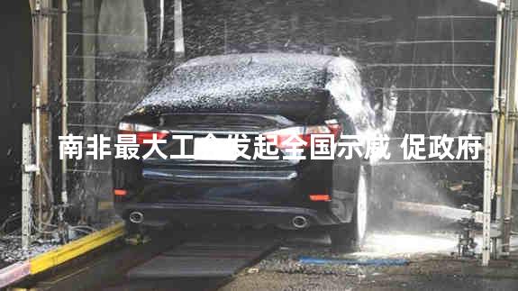 南非最大工会发起全国示威 促政府遏止高通胀及失业问题